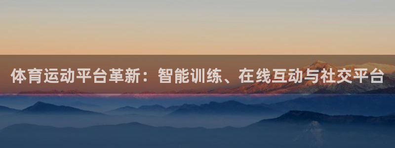 欧亿体育官方正版app娱乐平台:体育运动平台革新:智能训练、